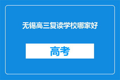 无锡高三复读学校哪家好(无锡地区高三复读学校哪家更出色？)