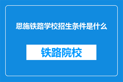 恩施铁路学校招生条件是什么(恩施铁路学校招生条件是什么？)