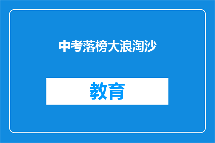 中考落榜大浪淘沙(中考落榜：大浪淘沙后的迷茫与奋斗？)