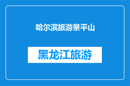 哈尔滨旅游景平山(哈尔滨平山，旅游胜地是否值得一游？)