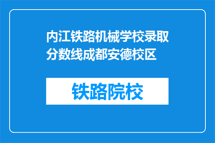 内江铁路机械学校录取分数线成都安德校区(成都安德校区内江铁路机械学校录取分数线是多少？)