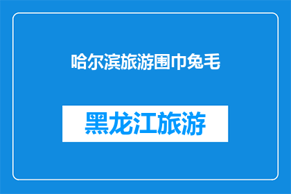 哈尔滨旅游围巾兔毛(哈尔滨旅游必备：兔毛围巾，你准备好了吗？)