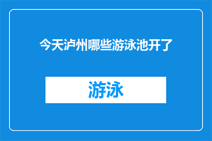 今天泸州哪些游泳池开了(泸州今日开放哪些游泳池？)