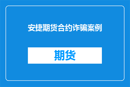 安捷期货合约诈骗案例(安捷期货合约诈骗案：投资者如何避免成为受害者？)