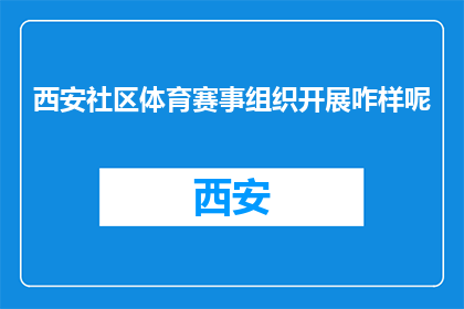 西安社区体育赛事组织开展咋样呢(西安社区体育赛事组织情况如何？)