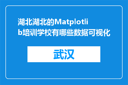 湖北湖北的Matplotlib培训学校有哪些数据可视化(湖北有哪些数据可视化培训课程？)