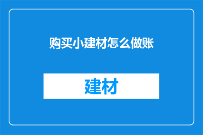购买小建材怎么做账(如何记账购买小建材？)