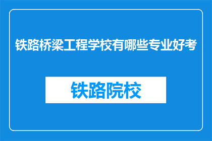 铁路桥梁工程学校有哪些专业好考(铁路桥梁工程学校哪些专业好考？)