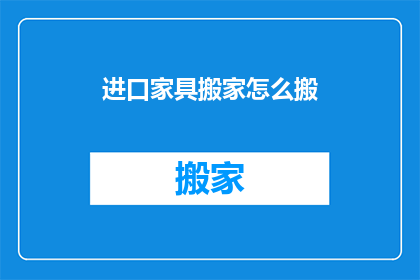 进口家具搬家怎么搬(如何高效搬运进口家具？)