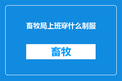 畜牧局上班穿什么制服(畜牧局工作人员应如何着装？)