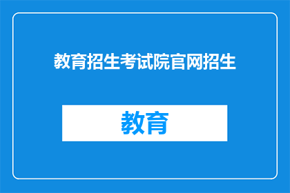 教育招生考试院官网招生(教育招生考试院官网招生信息，您了解了吗？)