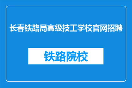 长春铁路局高级技工学校官网招聘(长春铁路局高级技工学校官网招聘信息，您准备好了吗？)