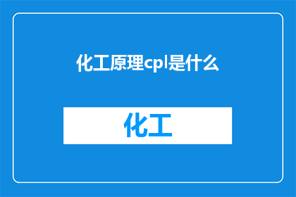化工原理cpl是什么(化工原理中的CPL是什么？)