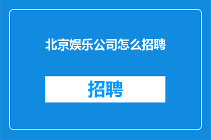 北京娱乐公司怎么招聘(北京娱乐公司如何吸引人才？)