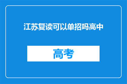 江苏复读可以单招吗高中(江苏地区高中生是否可以通过单独招生方式进入复读班？)