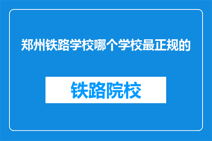 郑州铁路学校哪个学校最正规的