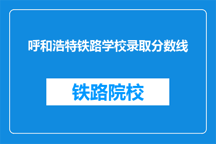 呼和浩特铁路学校录取分数线(呼和浩特铁路学校录取分数线是多少？)