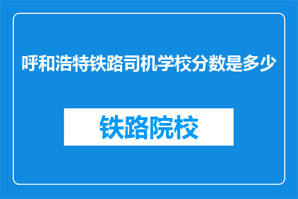 呼和浩特铁路司机学校分数是多少(呼和浩特铁路司机学校录取分数线是多少？)
