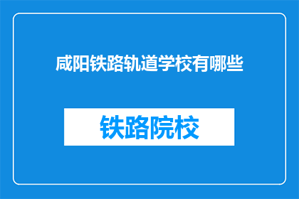 咸阳铁路轨道学校有哪些(咸阳铁路轨道学校有哪些？)