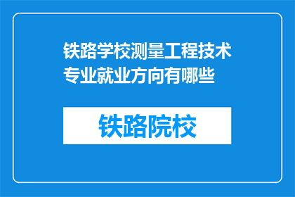 铁路学校测量工程技术专业就业方向有哪些(铁路学校测量工程技术专业毕业生的就业方向有哪些？)
