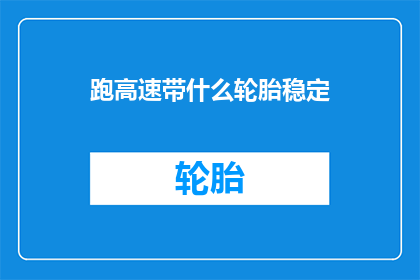 跑高速带什么轮胎稳定(高速行驶时，应携带哪种轮胎以保持稳定性？)