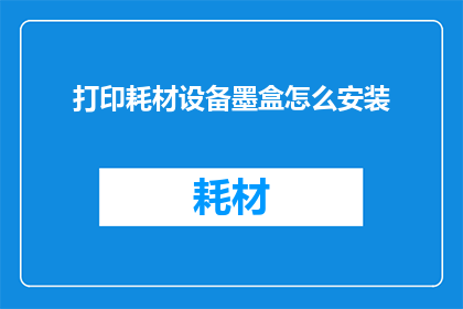 打印耗材设备墨盒怎么安装(如何正确安装打印耗材设备中的墨盒？)