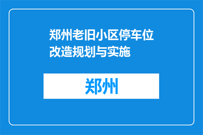 郑州老旧小区停车位改造规划与实施(郑州老旧小区停车位改造规划与实施如何实现？)