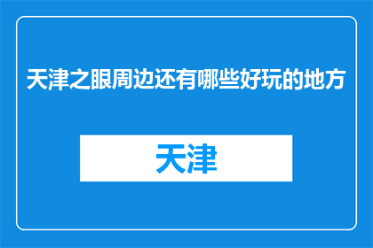 天津之眼周边还有哪些好玩的地方(天津之眼周边有哪些好玩的地方？)