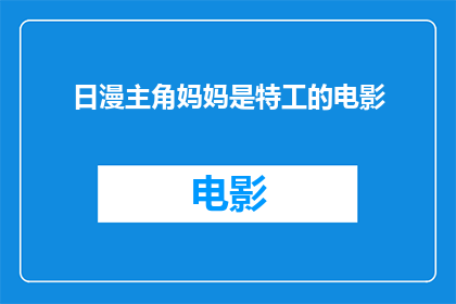 日漫主角妈妈是特工的电影(日漫主角的特工妈妈是什么类型的电影？)