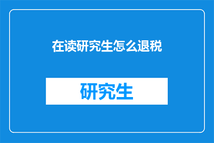 在读研究生怎么退税(研究生如何退税？)