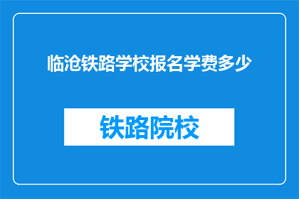 临沧铁路学校报名学费多少(临沧铁路学校报名学费是多少？)