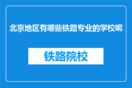 北京地区有哪些铁路专业的学校呢(北京地区有哪些铁路专业学校？)