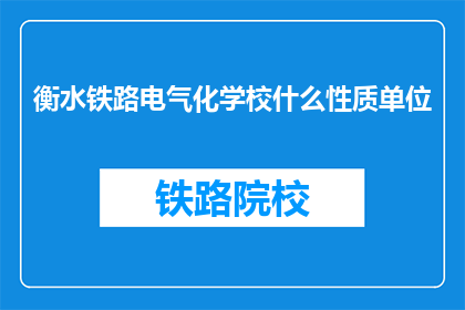 衡水铁路电气化学校什么性质单位(衡水铁路电气化学校是一所什么性质的单位？)