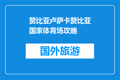赞比亚卢萨卡赞比亚国家体育场攻略(赞比亚卢萨卡国家体育场：你不可错过的体育盛宴？)