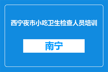 西宁夜市小吃卫生检查人员培训(西宁夜市小吃卫生检查人员培训是否必要？)