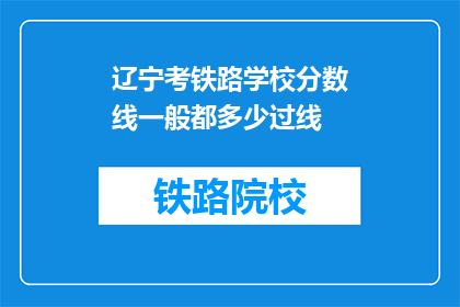 辽宁考铁路学校分数线一般都多少过线(辽宁铁路学校录取分数线是多少？)