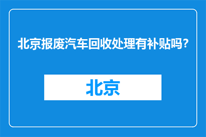 北京报废汽车回收处理有补贴吗？(北京报废汽车回收处理是否享有补贴政策？)