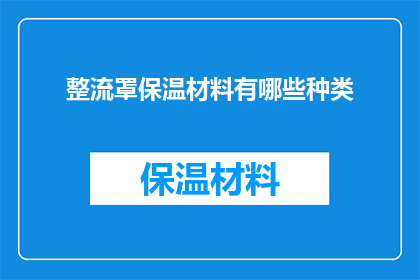 整流罩保温材料有哪些种类(整流罩保温材料有哪些种类？)