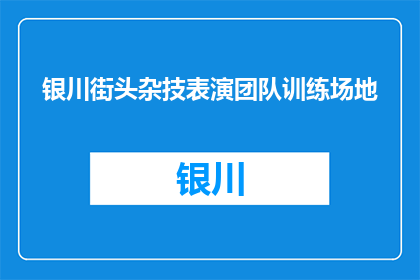 银川街头杂技表演团队训练场地(银川街头杂技表演团队的训练场地在哪里？)