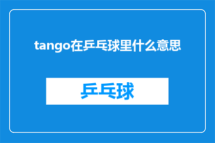 tango在乒乓球里什么意思(Tango在乒乓球中的含义是什么？)