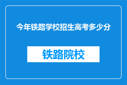 今年铁路学校招生高考多少分(今年铁路学校高考录取分数线是多少？)