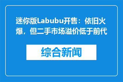 迷你版Labubu开售：依旧火爆，但二手市场溢价低于前代