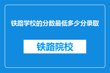 铁路学校的分数最低多少分录取(铁路学校录取最低分数线是多少？)