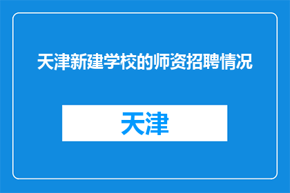 天津新建学校的师资招聘情况(天津新建学校师资招聘情况如何？)