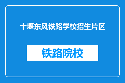 十堰东风铁路学校招生片区(十堰东风铁路学校招生范围是哪里？)