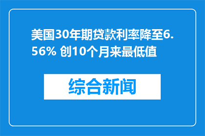 美国30年期贷款利率降至6.56% 创10个月来最低值