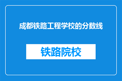 成都铁路工程学校的分数线(成都铁路工程学校录取分数线是多少？)
