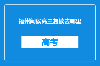 福州闽侯高三复读去哪里(高三复读生，福州闽侯区应选择哪里进行再学习？)