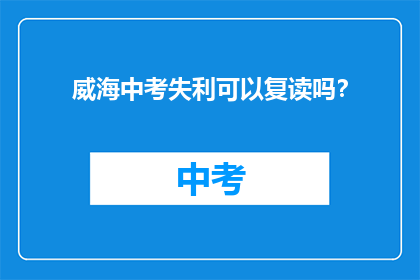 威海中考失利可以复读吗？(威海中考未达预期成绩，复读是否可行？)