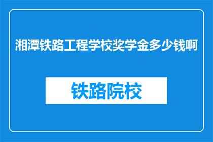 湘潭铁路工程学校奖学金多少钱啊(湘潭铁路工程学校奖学金金额是多少？)